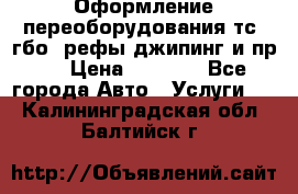 Оформление переоборудования тс (гбо, рефы,джипинг и пр.) › Цена ­ 8 000 - Все города Авто » Услуги   . Калининградская обл.,Балтийск г.